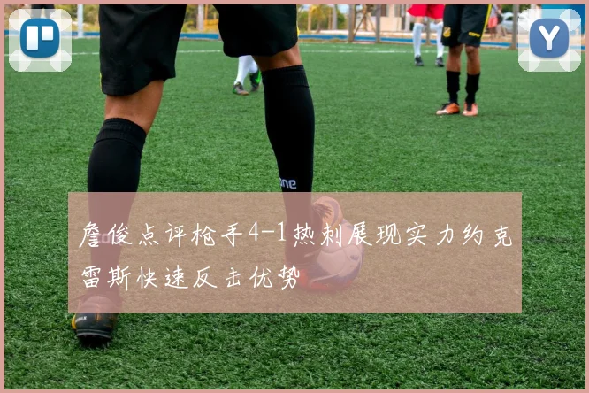 詹俊点评枪手4-1热刺展现实力约克雷斯快速反击优势