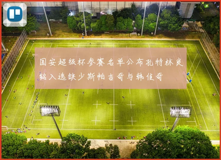 国安超级杯参赛名单公布孔特林良铭入选缺少斯帕吉奇与韩佳奇