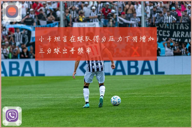 小卡坦言在球队得分压力下将增加三分球出手频率