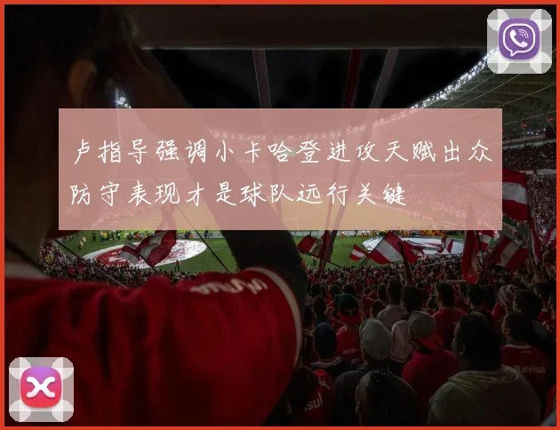 卢指导强调小卡哈登进攻天赋出众防守表现才是球队远行关键
