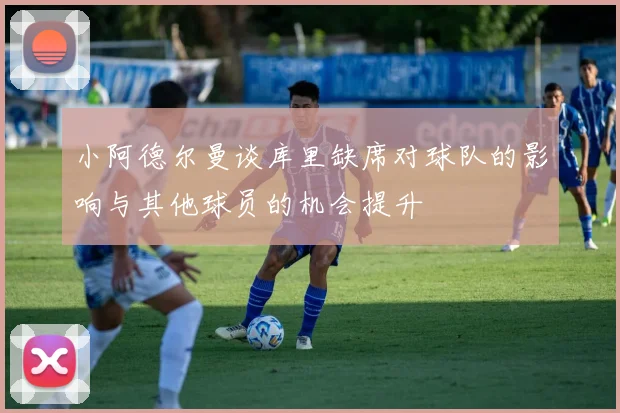 小阿德尔曼谈库里缺席对球队的影响与其他球员的机会提升