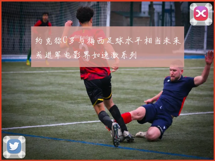 约克称C罗与梅西足球水平相当未来或进军电影界如速激系列