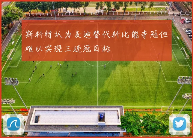 斯科特认为麦迪替代科比能夺冠但难以实现三连冠目标