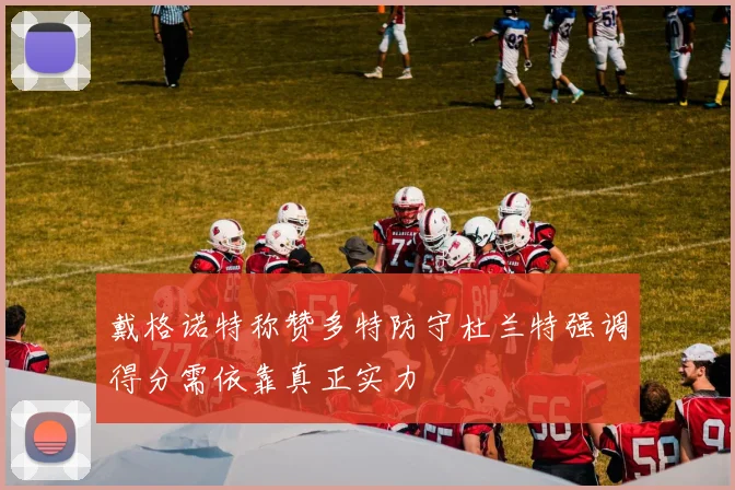 戴格诺特称赞多特防守杜兰特强调得分需依靠真正实力