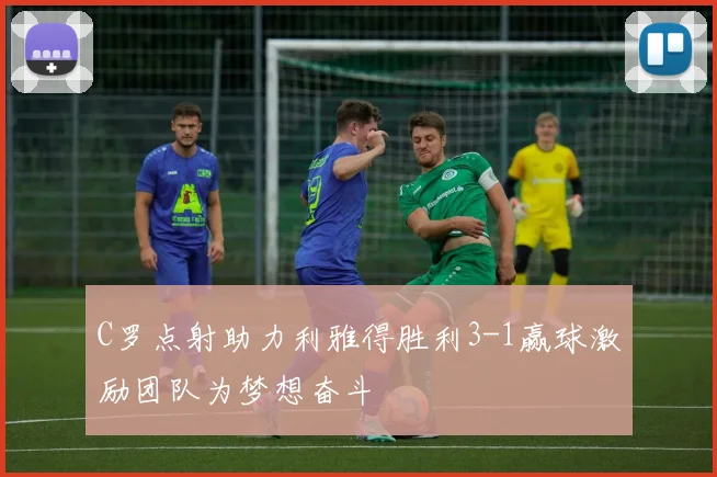 C罗点射助力利雅得胜利3-1赢球激励团队为梦想奋斗