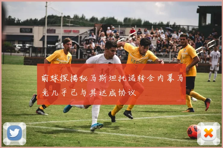 前球探揭秘马斯坦托诺转会内幕马竞几乎已与其达成协议