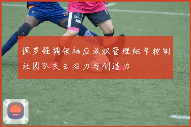 保罗强调领袖应放权管理细节控制让团队失去活力与创造力