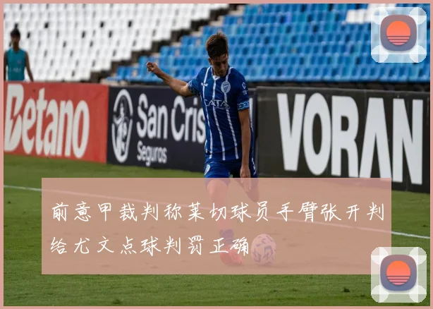 前意甲裁判称莱切球员手臂张开判给尤文点球判罚正确