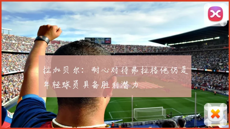 拉加贝尔：耐心对待弗拉格他仍是年轻球员具备胜利潜力