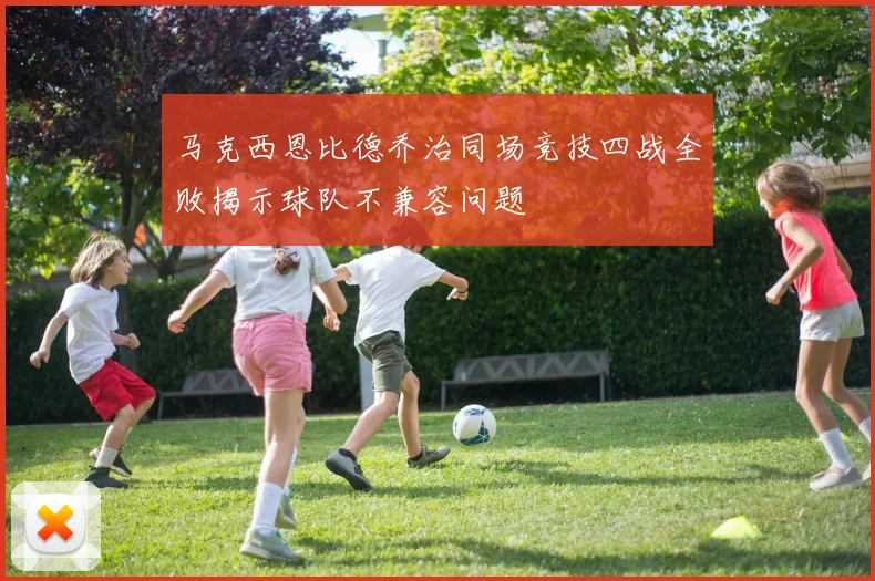 马克西恩比德乔治同场竞技四战全败揭示球队不兼容问题