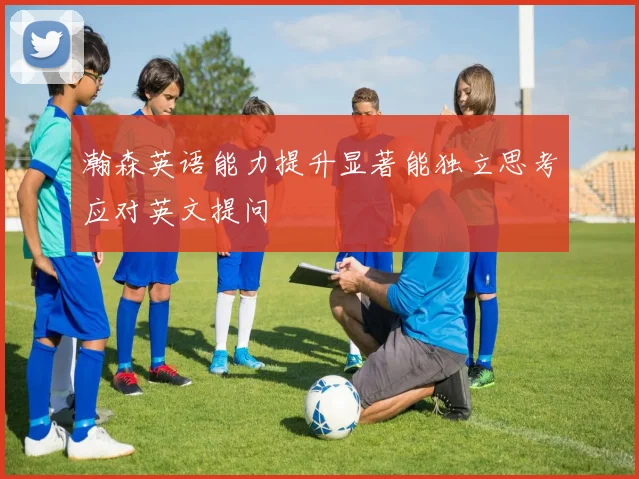 瀚森英语能力提升显著能独立思考应对英文提问