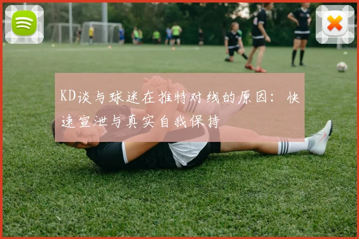 KD谈与球迷在推特对线的原因：快速宣泄与真实自我保持
